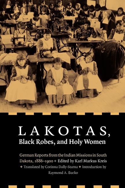 Lakotas, Black Robes, and Holy Women: German Reports from the Indian Missions in South Dakota, 1886-1900