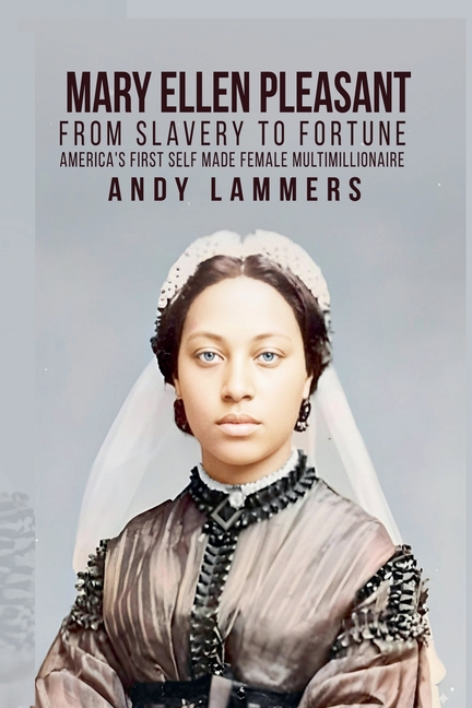 Mary Ellen Pleasant: From Slavery to Fortune America's First Self Made Female Multimillionaire