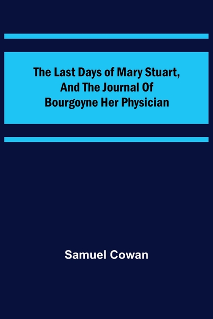 The Last Days of Mary Stuart, and the journal of Bourgoyne her physician