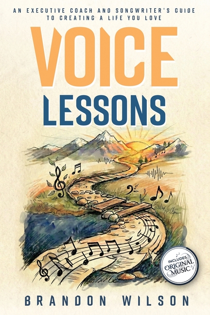 Voice Lessons: An Executive Coach and Songwriter's Guide to Creating a Life You Love