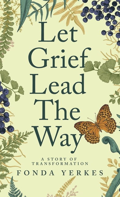 Let Grief Lead The Way: A story of transformation
