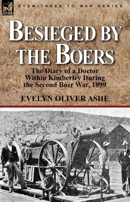 Besieged by the Boers: the Diary of a Doctor Within Kimberley During the Second Boer War, 1899