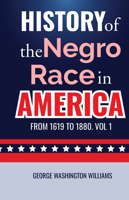 History of the Negro Race in America from 1619 to 1880. Vol 1