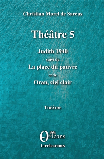 Théâtre 5: Judith 1940 suivi de La place du pauvre et de Oran, ciel clair
