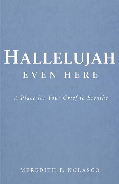 Hallelujah Even Here: A Place for Your Grief to Breathe