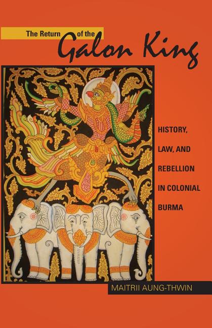 The Return of the Galon King: History, Law, and Rebellion in Colonial Burma Volume 124