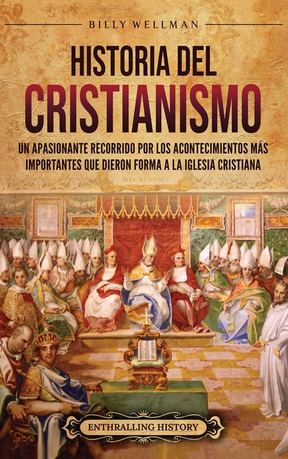 Historia del cristianismo: Un apasionante recorrido por los acontecimientos más importantes que dieron forma a la Iglesia Cristiana