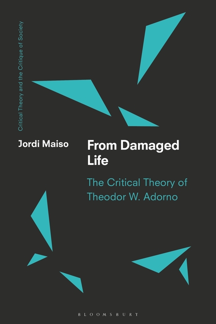 From Damaged Life: The Critical Theory of Theodor W. Adorno