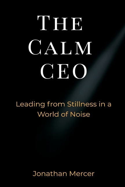 The Calm CEO: Leading from Stillness in a World of Noise