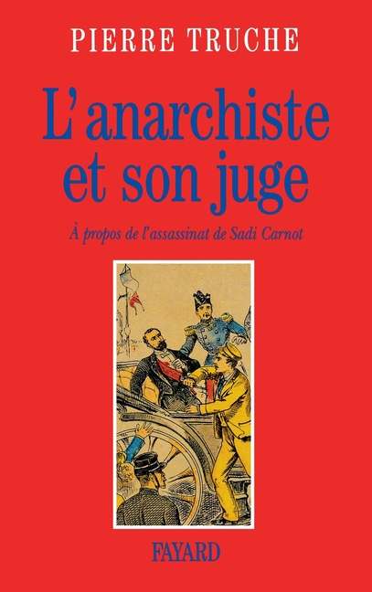 L'Anarchiste et son juge: A propos de l'assassinat de Sadi Carnot