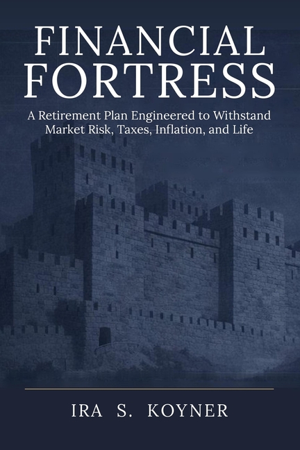 Financial Fortress: A Retirement Plan Engineered to Withstand Market Risk, Taxes, Inflation, and Life