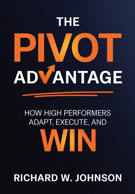 The Pivot Advantage: How High Performers Adapt, Execute, and Win