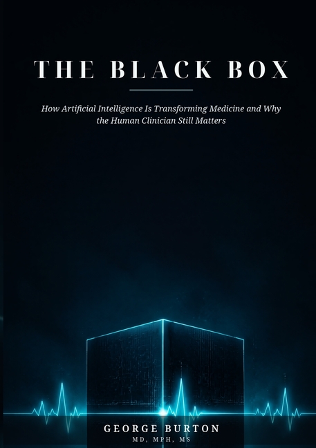 THE BLACK BOX How Artificial Intelligence Is Transforming Medicine and Why the Human Clinician Still Matters