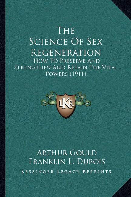 The Science Of Sex Regeneration: How To Preserve And Strengthen And Retain The Vital Powers (1911)
