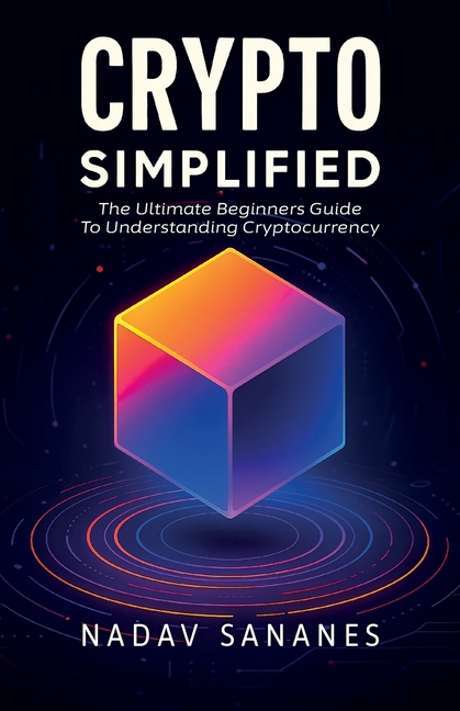 Crypto Simplified, The Ultimate Beginners Guide To Understanding Cryptocurrency
