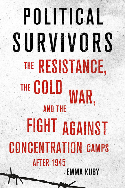 Political Survivors: The Resistance, the Cold War, and the Fight Against Concentration Camps After 1945