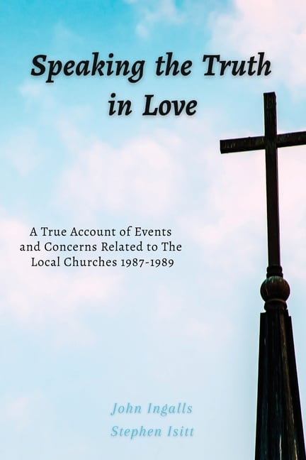 Speaking the Truth in Love: A True Account of Events and Concerns Related to The Local Churches 1987-1989