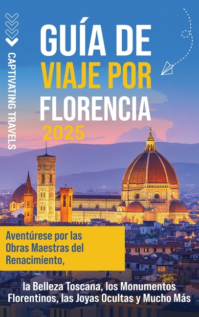 Guía de viaje por Florencia: Aventúrese por las obras maestras del Renacimiento, la belleza toscana, los monumentos florentinos, las joyas ocultas y m