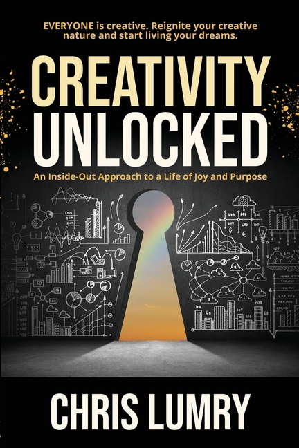 Creativity Unlocked: An Inside-Out Approach to a Life of Joy and Purpose