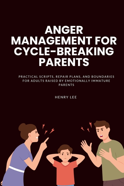 Anger Management for Cycle-Breaking Parents: Practical Scripts, Repair Plans, and Boundaries for Adults Raised by Emotionally Immature Parents