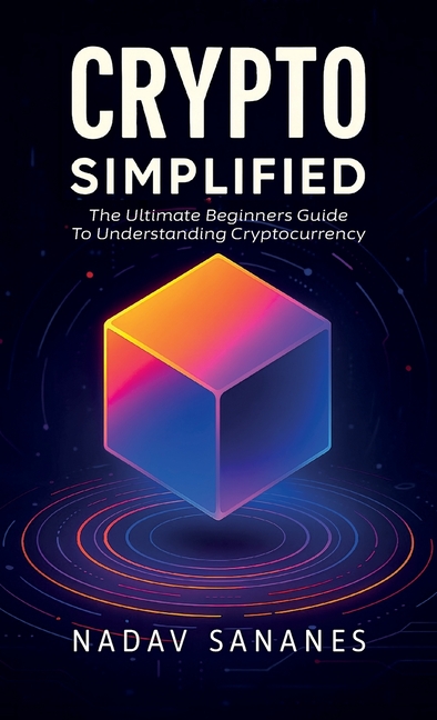 Crypto Simplified, The Ultimate Beginners Guide To Understanding Cryptocurrency