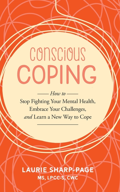 Conscious Coping: How to stop fighting your mental health, embrace your challenges, and learn a new way to cope