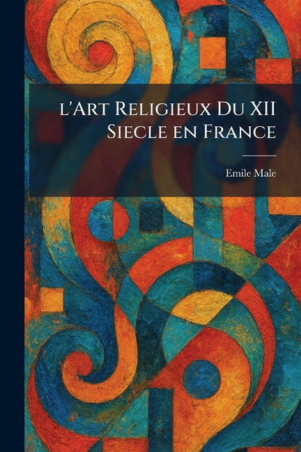 L'Art Religieux Du XII Siecle En France