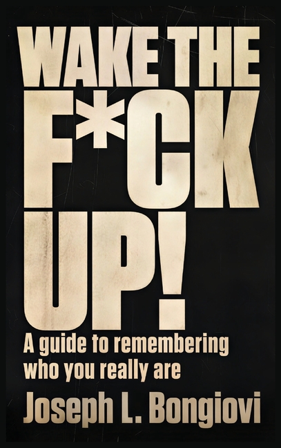 Wake The F*ck Up!: A guide to remembering who you really are