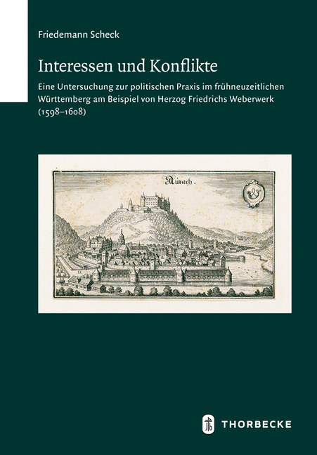 Interessen Im Konflikt: Eine Untersuchung Zur Politischen PRAXIS Im Fruhneuzeitlichen Wurttemberg Am Beispiel Von Herzog Friedrichs Weberwerk (1598-16