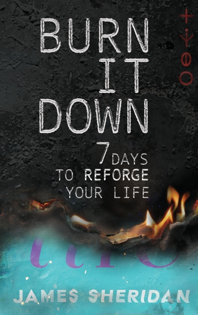 Burn It Down: Seven Days to Reforge Your Life