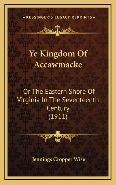 Ye Kingdom Of Accawmacke: Or The Eastern Shore Of Virginia In The Seventeenth Century (1911)