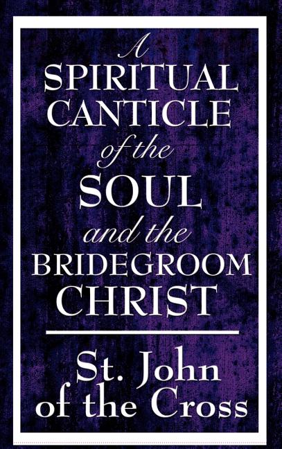A Spiritual Canticle of the Soul and the Bridegroom Christ