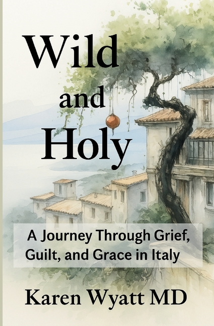 Wild and Holy: A Journey Through Grief, Guilt, and Grace in Italy