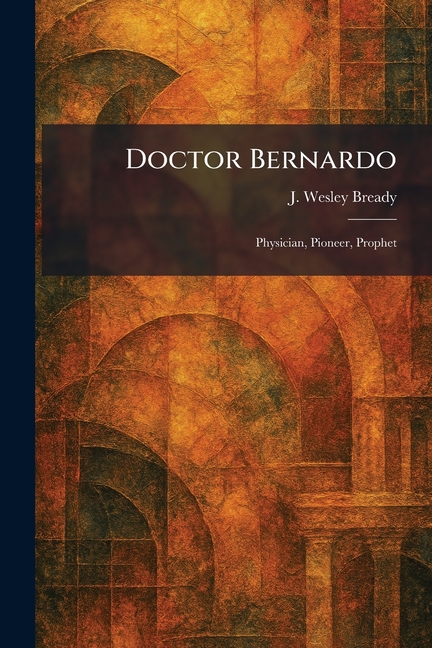 Doctor Bernardo: Physician, Pioneer, Prophet