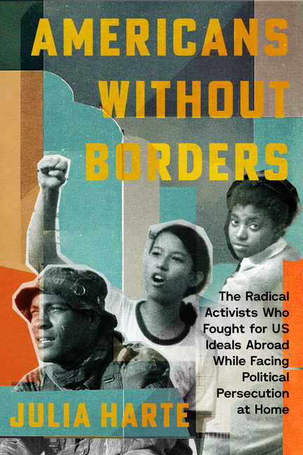 Americans Without Borders: The Radical Activists Who Fought for Us Ideals Abroad While Facing Political Persecution at Home