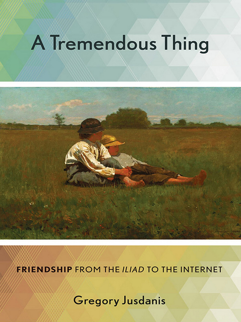 A Tremendous Thing: Friendship from the Iliad to the Internet