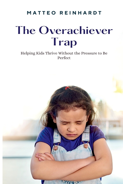 The Overachiever Trap: Helping Kids Thrive Without the Pressure to Be Perfect