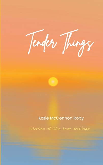 Tender Things Stories of life, love and loss
