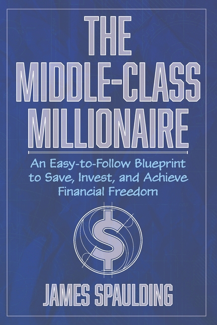 The Middle-Class Millionaire: An Easy-to-Follow Blueprint to Save, Invest, and Achieve Financial Freedom