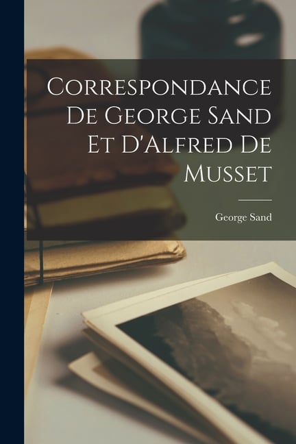 Correspondance de George Sand et D'Alfred de Musset