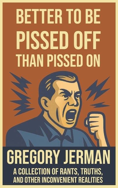 Better to Be Pissed Off Than Pissed On: A Collection of Rants, Truths, and Other Inconvenient Realities