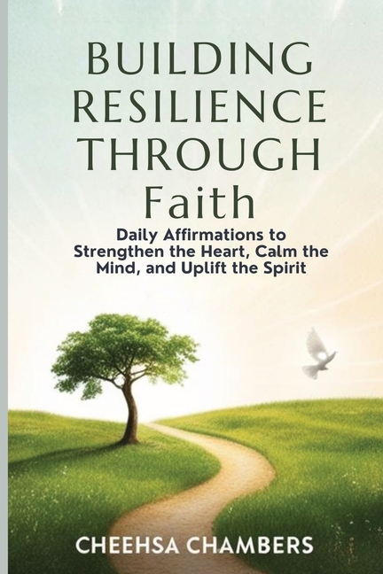 BUILDING RESILIENCE THROUGH Faith: Daily Affirmations to Strengthen the Heart, Calm the Mind, and Uplift the Spirit