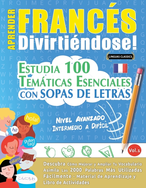Aprender Francés Divirtiéndose! - Nivel Avanzado: INTERMEDIO A DIFÍCIL - ESTUDIA 100 TEMÁTICAS ESENCIALES CON SOPAS DE LETRAS - VOL.1 - Descubra Cómo