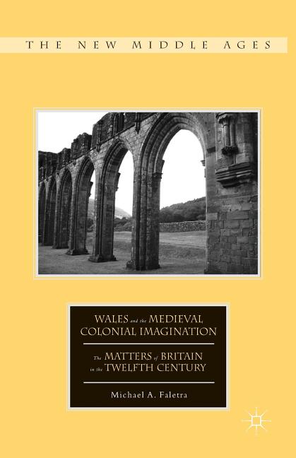 Wales and the Medieval Colonial Imagination: The Matters of Britain in the Twelfth Century