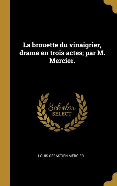 La brouette du vinaigrier, drame en trois actes; par M. Mercier.