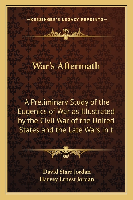 War's Aftermath: A Preliminary Study of the Eugenics of War as Illustrated by the Civil War of the United States and the Late Wars in t