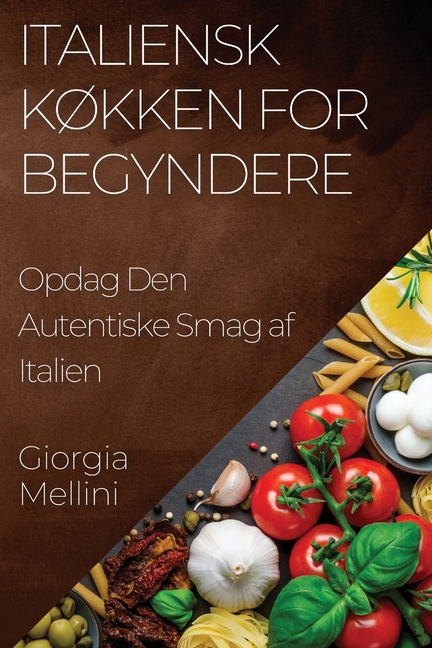 Italiensk Køkken for Begyndere: Opdag Den Autentiske Smag af Italien