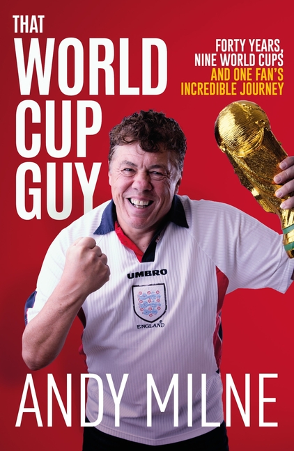 That World Cup Guy: Forty Years, Nine World Cups and One Fan's Incredible Journey