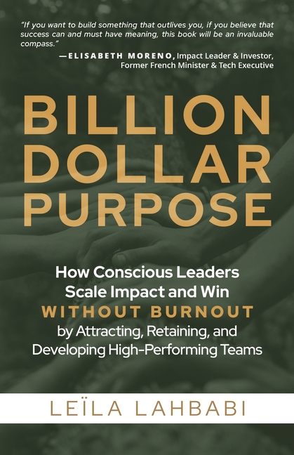 Billion-Dollar Purpose: How Conscious Leaders Scale Impact and Win Without Burnout by Attracting, Retaining, and Developing High-Performing Teams