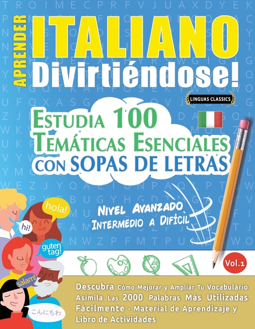 Aprender Italiano Divirtiéndose! - Nivel Avanzado: INTERMEDIO A DIFÍCIL - ESTUDIA 100 TEMÁTICAS ESENCIALES CON SOPAS DE LETRAS - VOL.1 - Descubra Cómo